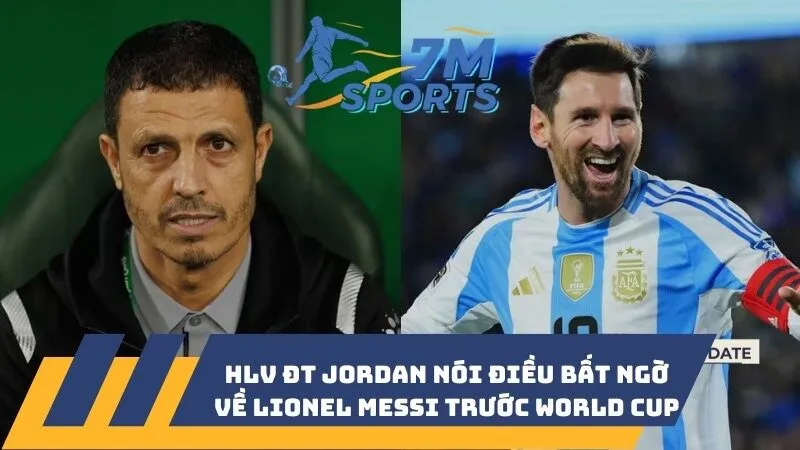 HLV ĐT Jordan nói điều bất ngờ về Lionel Messi trước World Cup 2026